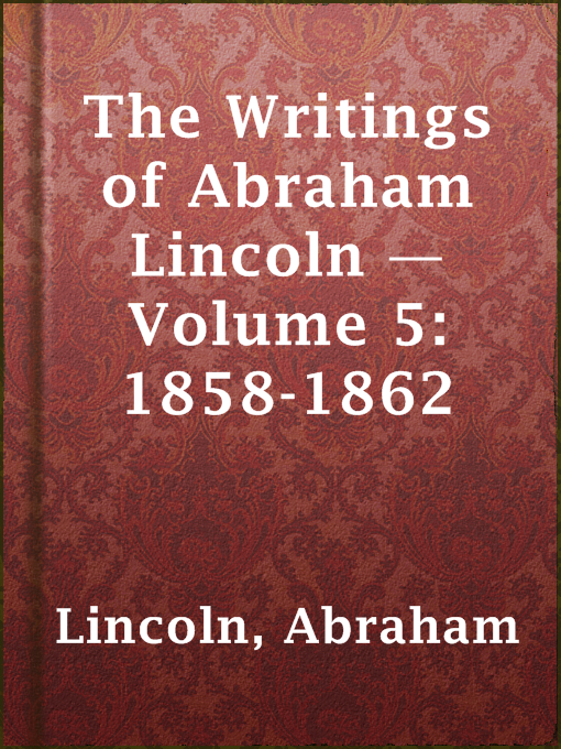 Title details for The Writings of Abraham Lincoln — Volume 5: 1858-1862 by Abraham Lincoln - Available
